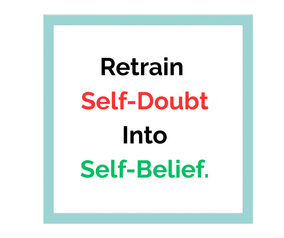 Retrain self doubt to self belief